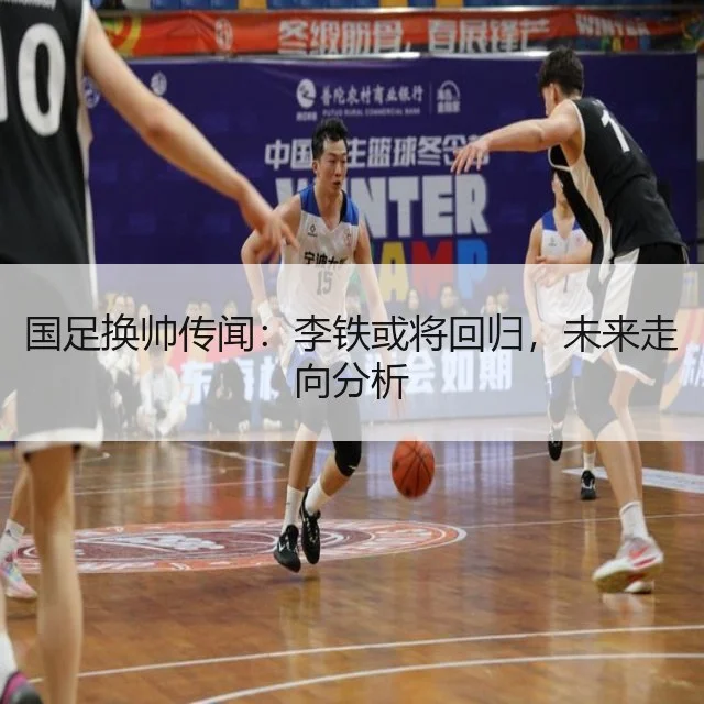 国足换帅传闻:李铁或将回归,未来走向分析