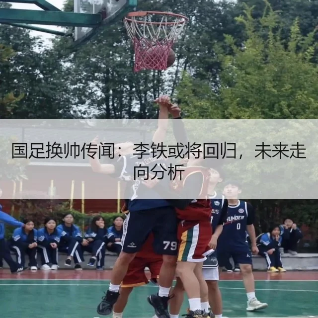 国足换帅传闻：李铁或将回归，未来走向分析