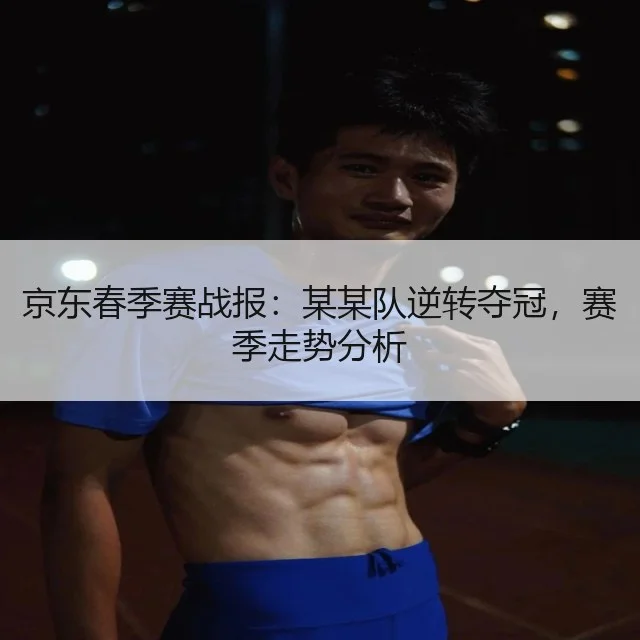 京东春季赛战报:某某队逆转夺冠,赛季走势分析