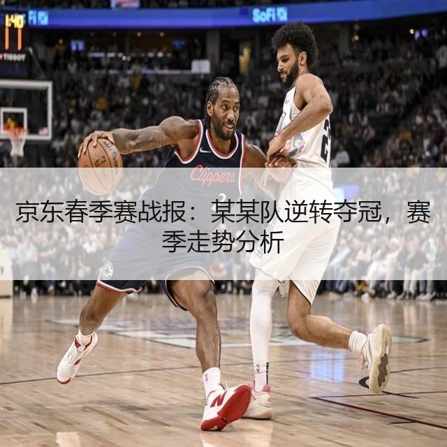 京东春季赛战报：某某队逆转夺冠，赛季走势分析