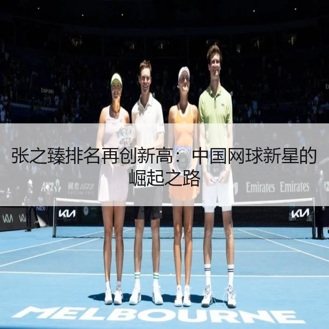张之臻排名再创新高：中国网球新星的崛起之路 | WorldCupChina