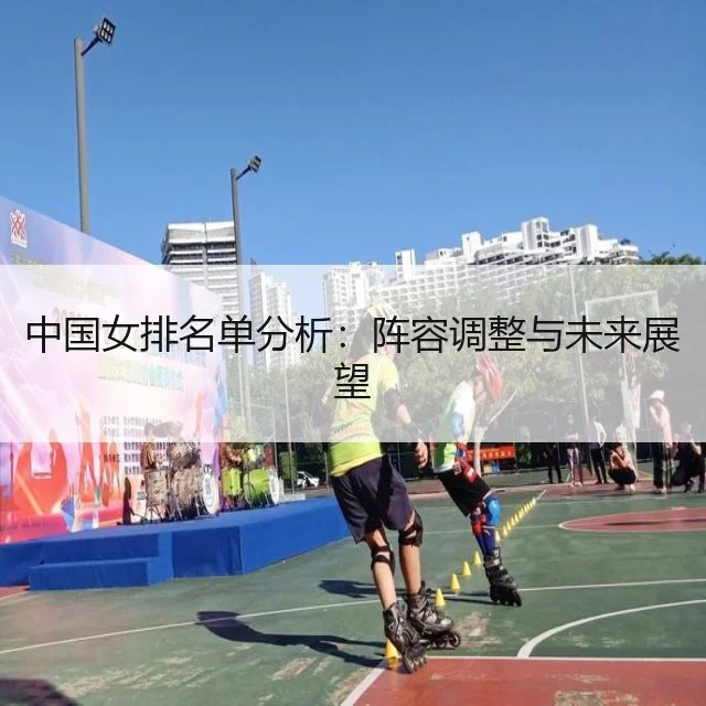 中国女排名单分析:阵容调整与未来展望