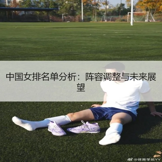 中国女排名单分析：阵容调整与未来展望